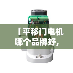 【平移门电机哪个品牌好,平移门电动电机国内前十名牌】 【平移门电机哪个品牌好,平移门电动电机国内前十名牌】