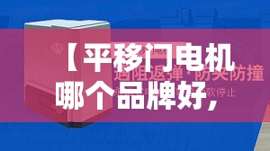 【平移门电机哪个品牌好,平移门电动电机国内前十名牌】 【平移门电机哪个品牌好,平移门电动电机国内前十名牌】