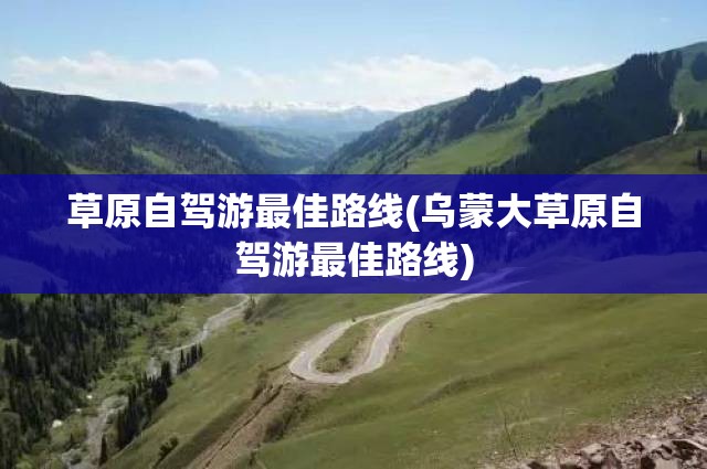 草原自驾游最佳路线(乌蒙大草原自驾游最佳路线) 草原自驾游最佳路线(乌蒙大草原自驾游最佳路线)