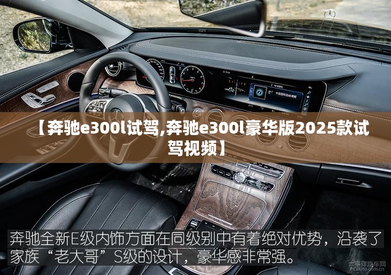 【奔驰e300l试驾,奔驰e300l豪华版2025款试驾视频】 【奔驰e300l试驾,奔驰e300l豪华版2025款试驾视频】