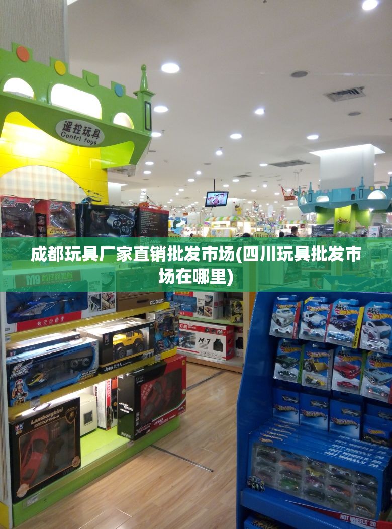 成都玩具厂家直销批发市场(四川玩具批发市场在哪里) 成都玩具厂家直销批发市场(四川玩具批发市场在哪里)