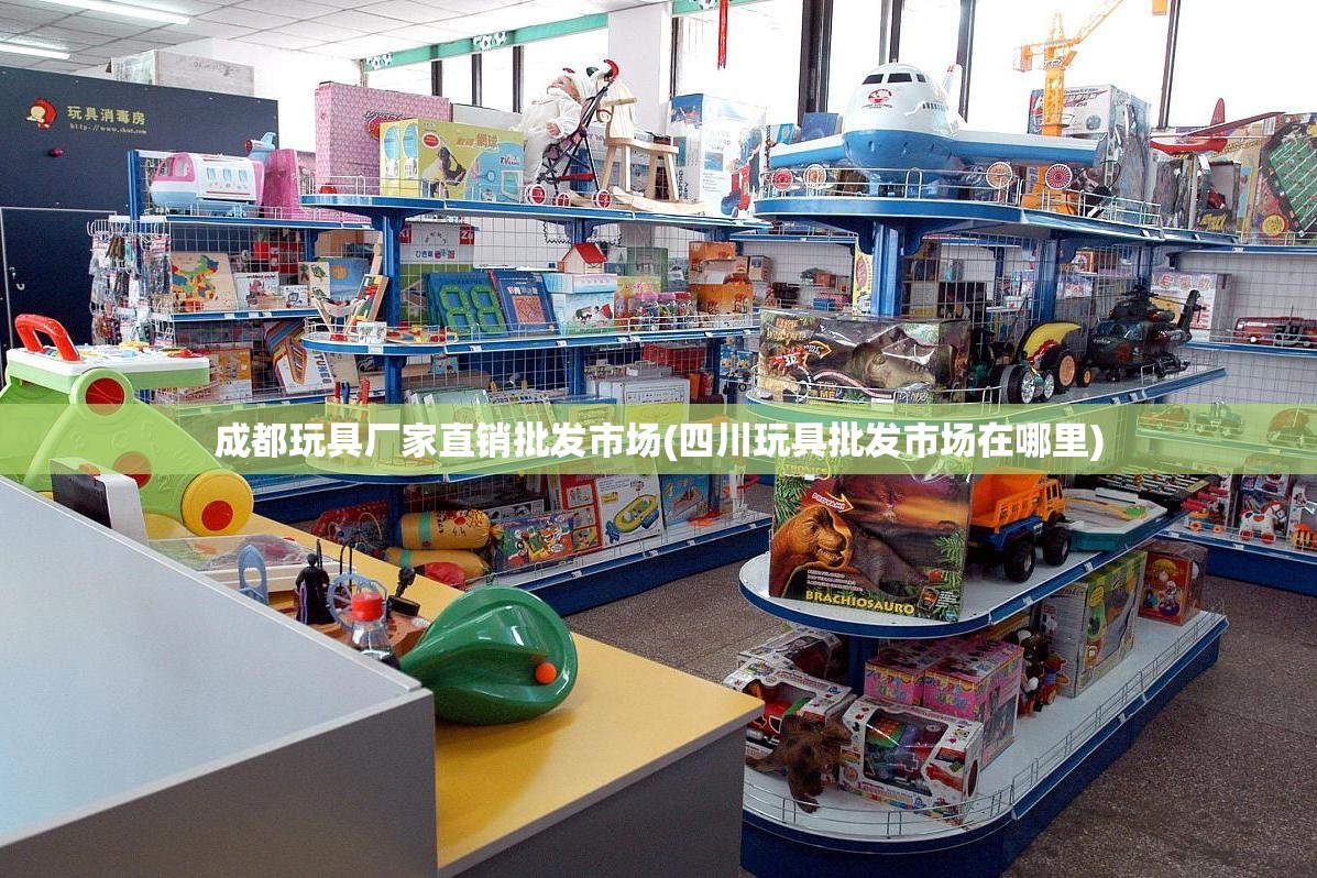 成都玩具厂家直销批发市场(四川玩具批发市场在哪里) 成都玩具厂家直销批发市场(四川玩具批发市场在哪里)