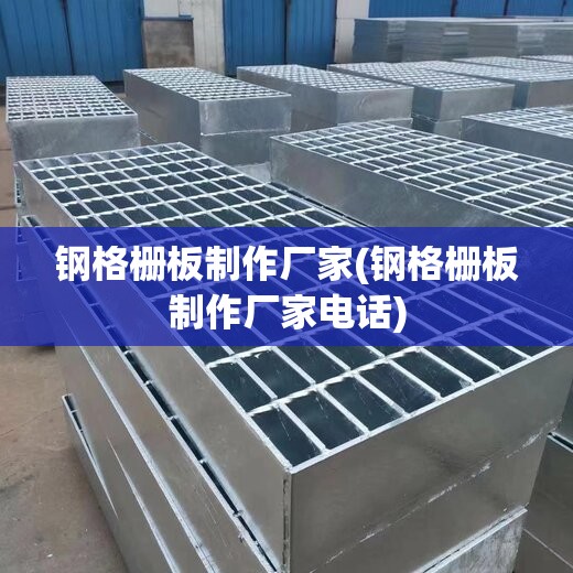 钢格栅板制作厂家(钢格栅板制作厂家电话) 钢格栅板制作厂家(钢格栅板制作厂家电话)