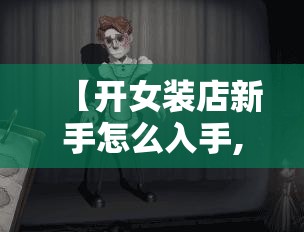 【开女装店新手怎么入手,开女装店新手怎么入手赚钱】 【开女装店新手怎么入手,开女装店新手怎么入手赚钱】