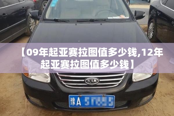 【09年起亚赛拉图值多少钱,12年起亚赛拉图值多少钱】