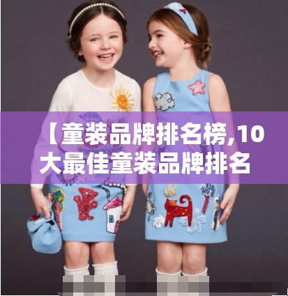 【童装品牌排名榜,10大最佳童装品牌排名榜】 【童装品牌排名榜,10大最佳童装品牌排名榜】