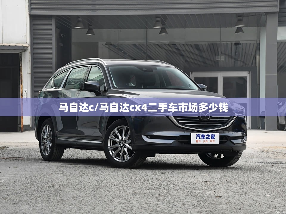 马自达c/马自达cx4二手车市场多少钱 马自达c/马自达cx4二手车市场多少钱