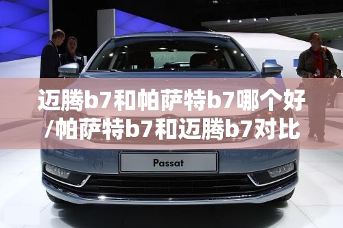 迈腾b7和帕萨特b7哪个好/帕萨特b7和迈腾b7对比