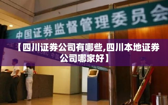【四川证券公司有哪些,四川本地证券公司哪家好】 【四川证券公司有哪些,四川本地证券公司哪家好】