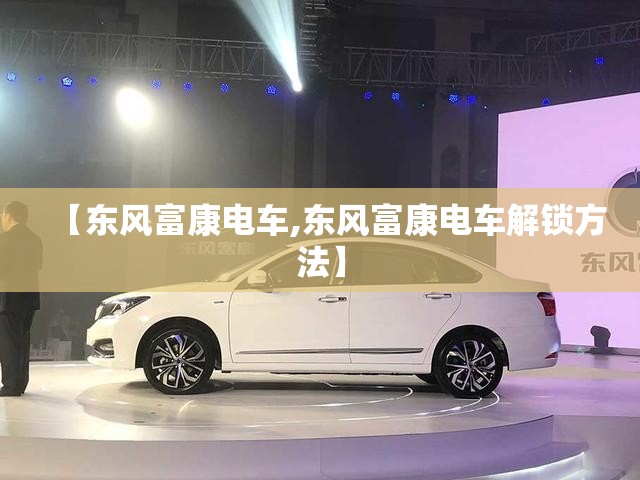 【东风富康电车,东风富康电车解锁方法】
