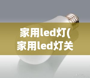 家用led灯(家用led灯关了还有余光怎么回事?) 家用led灯(家用led灯关了还有余光怎么回事?)