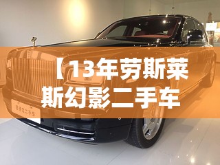 【13年劳斯莱斯幻影二手车,13年劳斯莱斯幻影多少钱】 【13年劳斯莱斯幻影二手车,13年劳斯莱斯幻影多少钱】