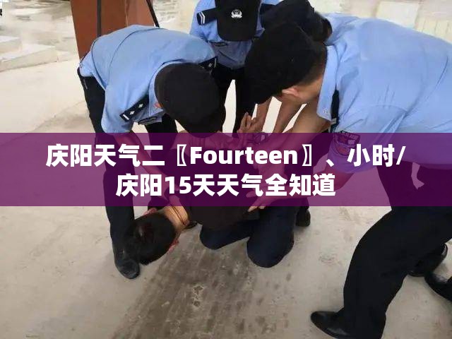 庆阳天气二〖Fourteen〗	、小时/庆阳15天天气全知道