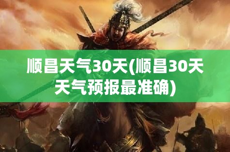 顺昌天气30天(顺昌30天天气预报最准确)