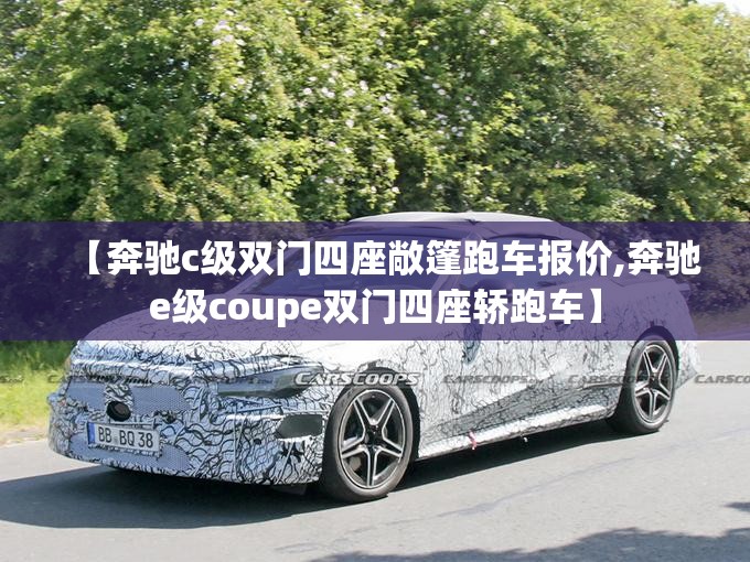 【奔驰c级双门四座敞篷跑车报价,奔驰e级coupe双门四座轿跑车】 【奔驰c级双门四座敞篷跑车报价,奔驰e级coupe双门四座轿跑车】