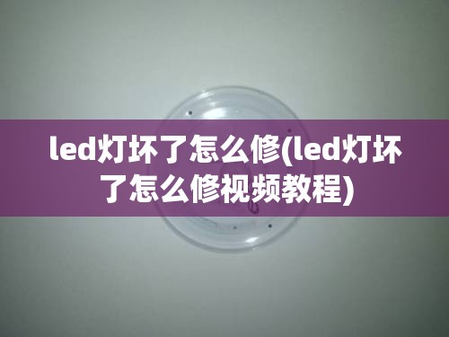 led灯坏了怎么修(led灯坏了怎么修视频教程) led灯坏了怎么修(led灯坏了怎么修视频教程)
