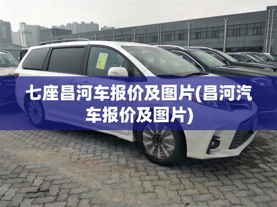 七座昌河车报价及图片(昌河汽车报价及图片) 七座昌河车报价及图片(昌河汽车报价及图片)