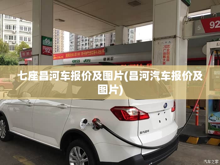 七座昌河车报价及图片(昌河汽车报价及图片) 七座昌河车报价及图片(昌河汽车报价及图片)