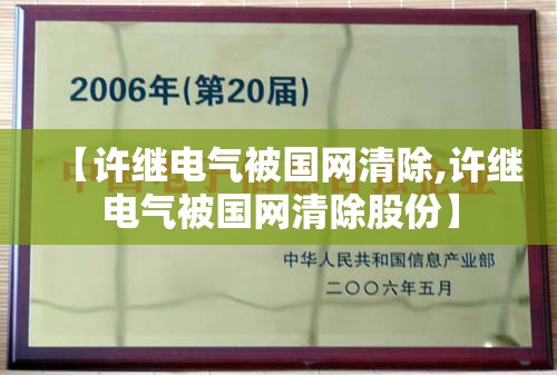【许继电气被国网清除,许继电气被国网清除股份】 【许继电气被国网清除,许继电气被国网清除股份】