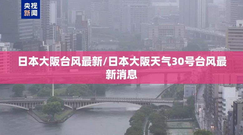 日本大阪台风最新/日本大阪天气30号台风最新消息 日本大阪台风最新/日本大阪天气30号台风最新消息