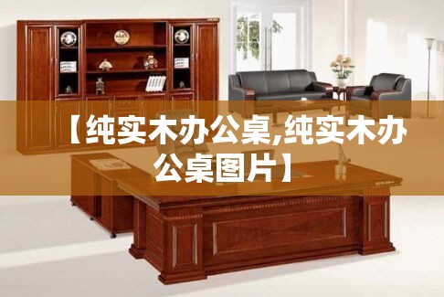【纯实木办公桌,纯实木办公桌图片】 【纯实木办公桌,纯实木办公桌图片】