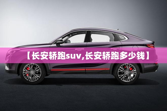 【长安轿跑suv,长安轿跑多少钱】 【长安轿跑suv,长安轿跑多少钱】