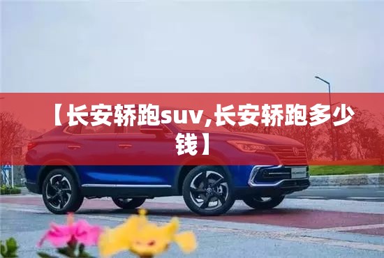 【长安轿跑suv,长安轿跑多少钱】 【长安轿跑suv,长安轿跑多少钱】