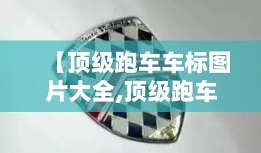 【顶级跑车车标图片大全,顶级跑车真实图片】 【顶级跑车车标图片大全,顶级跑车真实图片】