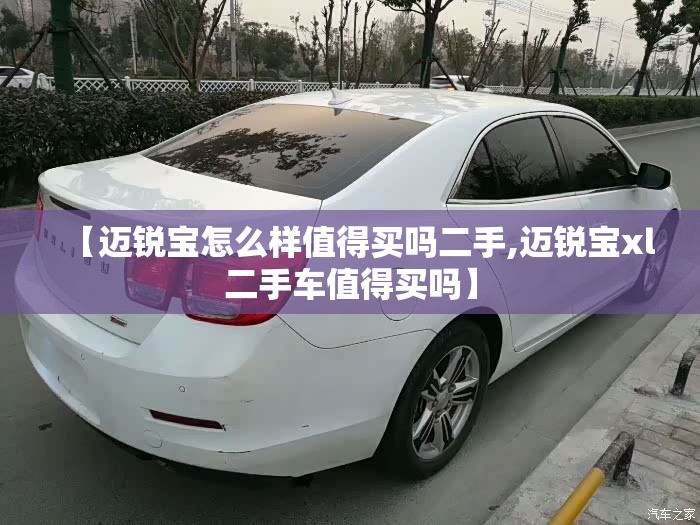 【迈锐宝怎么样值得买吗二手,迈锐宝xl二手车值得买吗】 【迈锐宝怎么样值得买吗二手,迈锐宝xl二手车值得买吗】