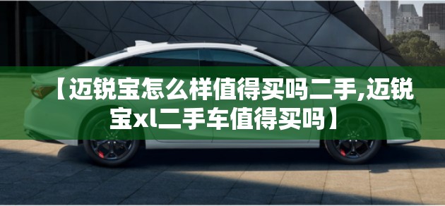 【迈锐宝怎么样值得买吗二手,迈锐宝xl二手车值得买吗】 【迈锐宝怎么样值得买吗二手,迈锐宝xl二手车值得买吗】