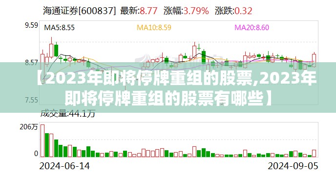 【2023年即将停牌重组的股票,2023年即将停牌重组的股票有哪些】 【2023年即将停牌重组的股票,2023年即将停牌重组的股票有哪些】