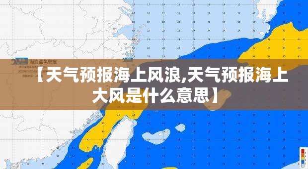 【天气预报海上风浪,天气预报海上大风是什么意思】 【天气预报海上风浪,天气预报海上大风是什么意思】