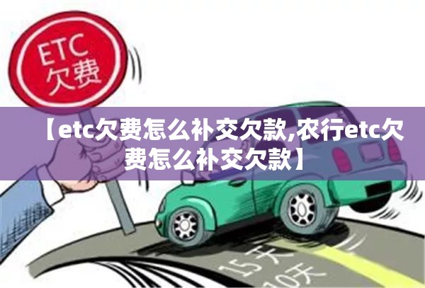 【etc欠费怎么补交欠款,农行etc欠费怎么补交欠款】 【etc欠费怎么补交欠款,农行etc欠费怎么补交欠款】