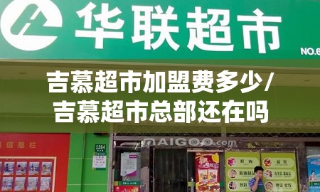 吉慕超市加盟费多少/吉慕超市总部还在吗