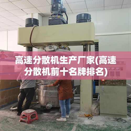 高速分散机生产厂家(高速分散机前十名牌排名) 高速分散机生产厂家(高速分散机前十名牌排名)