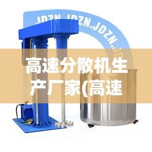 高速分散机生产厂家(高速分散机前十名牌排名) 高速分散机生产厂家(高速分散机前十名牌排名)