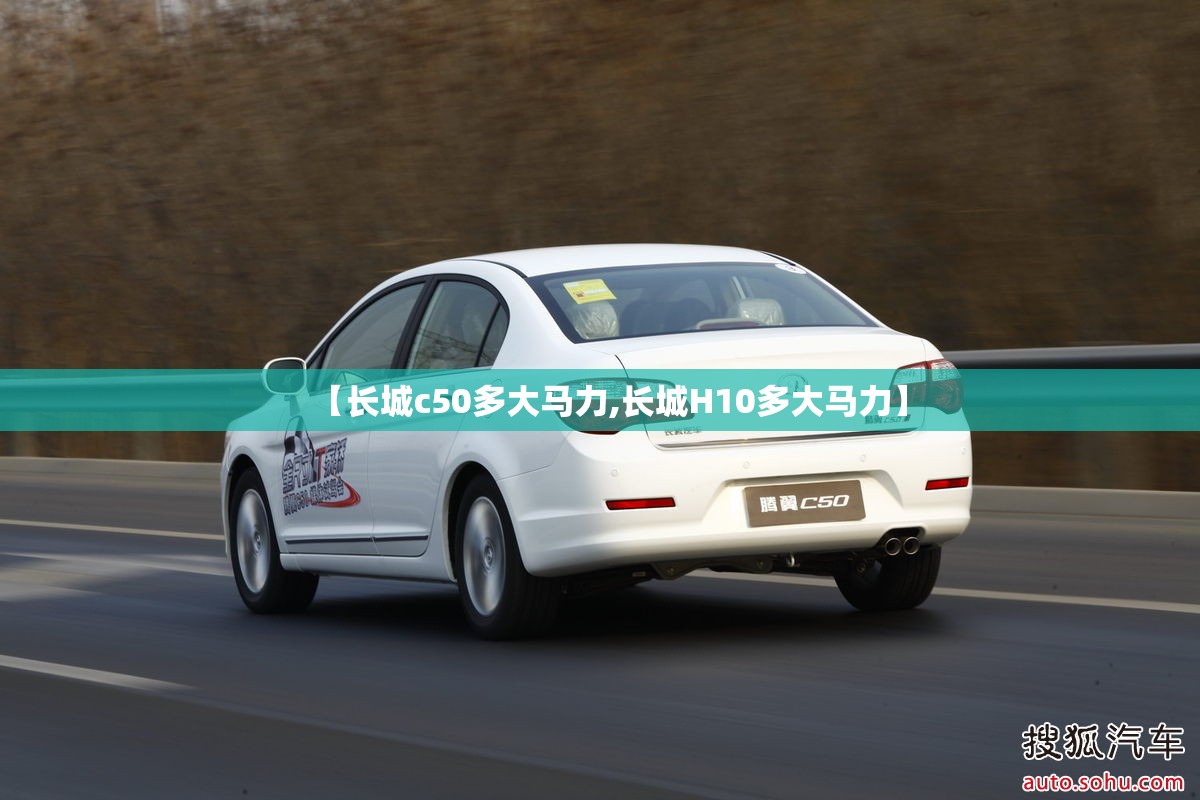 【长城c50多大马力,长城H10多大马力】