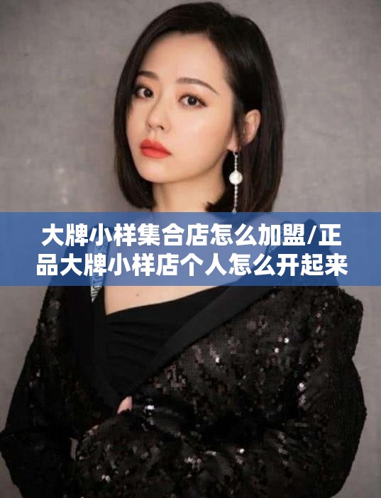 大牌小样集合店怎么加盟/正品大牌小样店个人怎么开起来 大牌小样集合店怎么加盟/正品大牌小样店个人怎么开起来