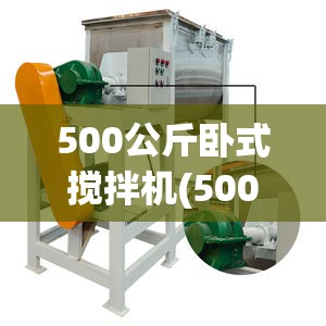 500公斤卧式搅拌机(500公斤卧式搅拌机费用)