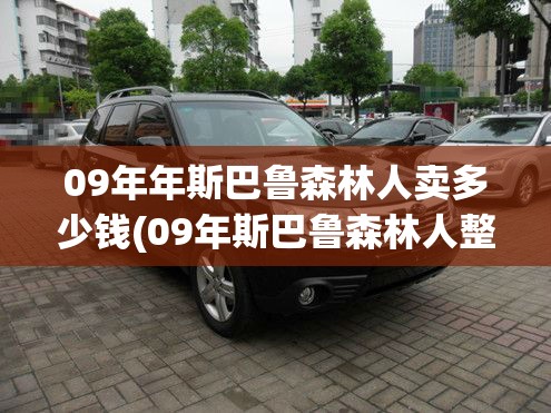 09年年斯巴鲁森林人卖多少钱(09年斯巴鲁森林人整备质量是多少) 09年年斯巴鲁森林人卖多少钱(09年斯巴鲁森林人整备质量是多少)