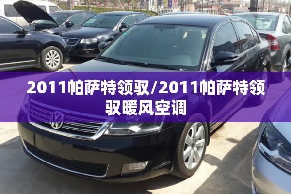 2011帕萨特领驭/2011帕萨特领驭暖风空调 2011帕萨特领驭/2011帕萨特领驭暖风空调