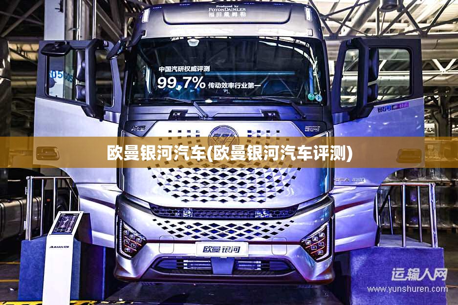 欧曼银河汽车(欧曼银河汽车评测) 欧曼银河汽车(欧曼银河汽车评测)