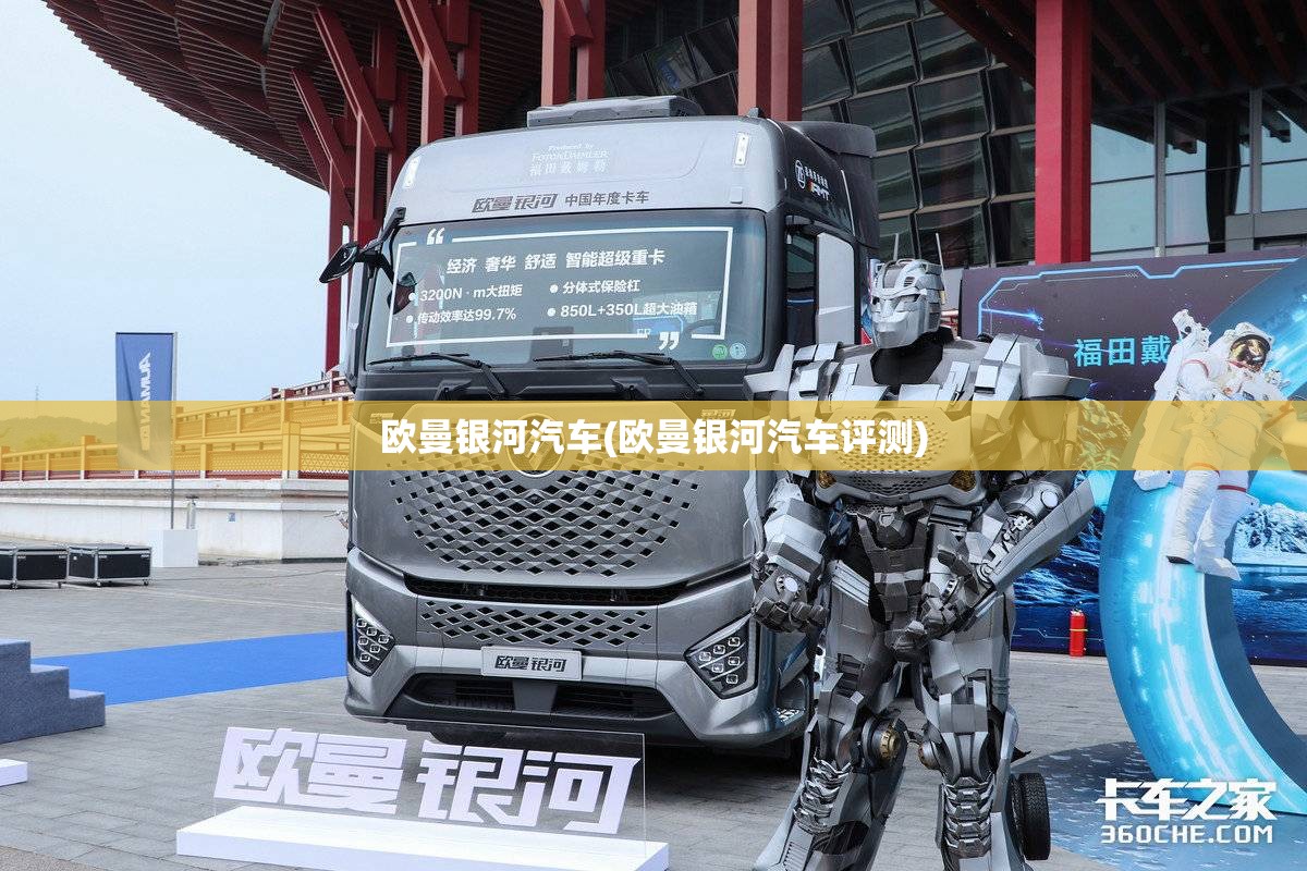 欧曼银河汽车(欧曼银河汽车评测) 欧曼银河汽车(欧曼银河汽车评测)