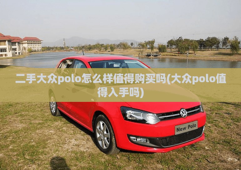 二手大众polo怎么样值得购买吗(大众polo值得入手吗)