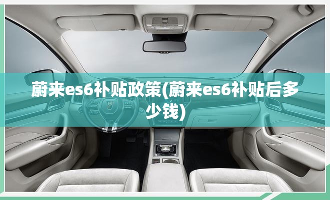 蔚来es6补贴政策(蔚来es6补贴后多少钱) 蔚来es6补贴政策(蔚来es6补贴后多少钱)