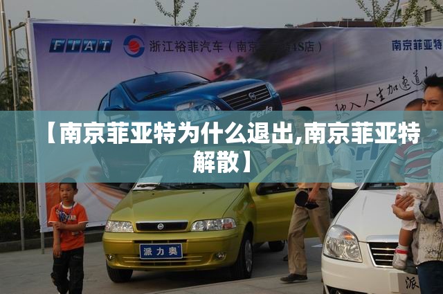 【南京菲亚特为什么退出,南京菲亚特解散】 【南京菲亚特为什么退出,南京菲亚特解散】