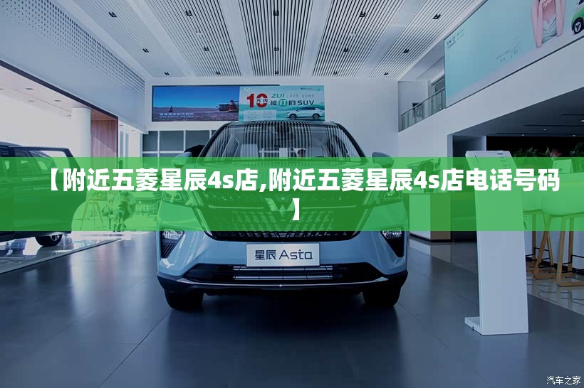【附近五菱星辰4s店,附近五菱星辰4s店电话号码】 【附近五菱星辰4s店,附近五菱星辰4s店电话号码】