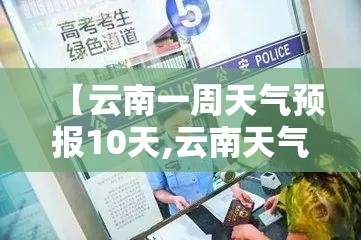 【云南一周天气预报10天,云南天气预报一周 7天查询】 【云南一周天气预报10天,云南天气预报一周 7天查询】