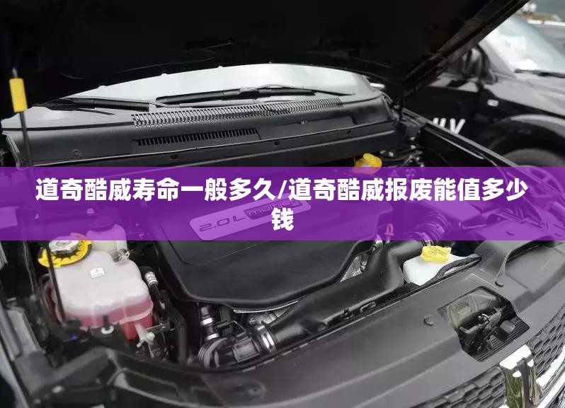 道奇酷威寿命一般多久/道奇酷威报废能值多少钱 道奇酷威寿命一般多久/道奇酷威报废能值多少钱