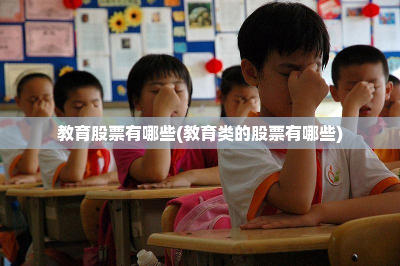 教育股票有哪些(教育类的股票有哪些) 教育股票有哪些(教育类的股票有哪些)